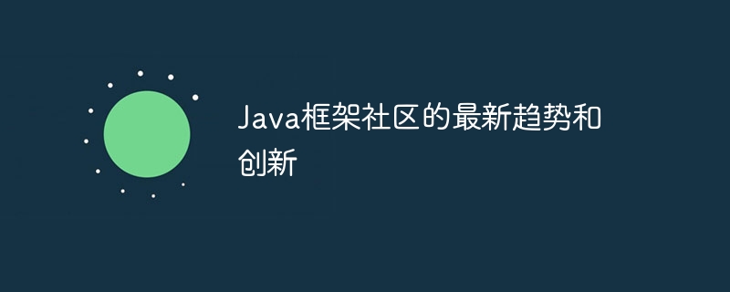 Java框架社区的最新趋势和创新