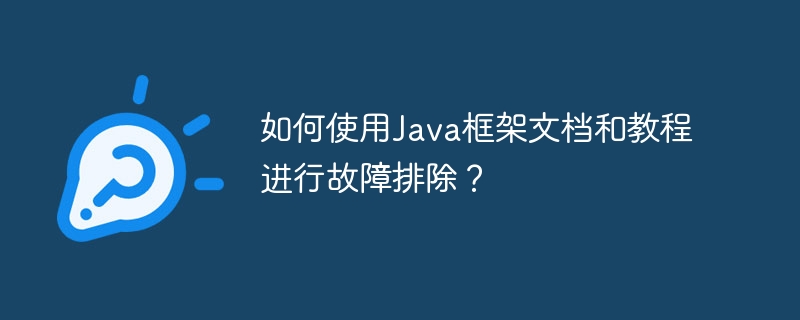 如何使用Java框架文档和教程进行故障排除？