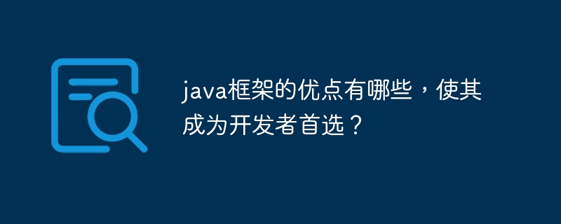 java框架的优点有哪些，使其成为开发者首选？