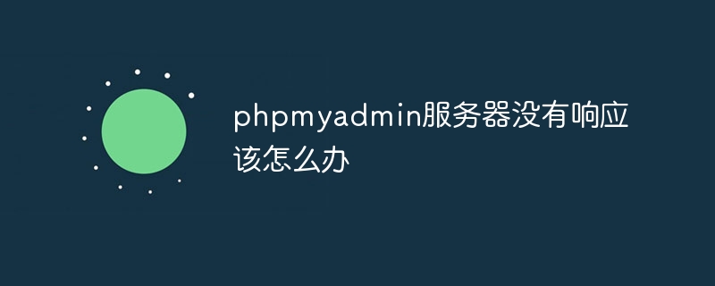 phpmyadmin服务器没有响应该怎么办