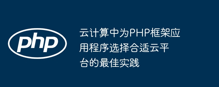 云计算中为PHP框架应用程序选择合适云平台的最佳实践