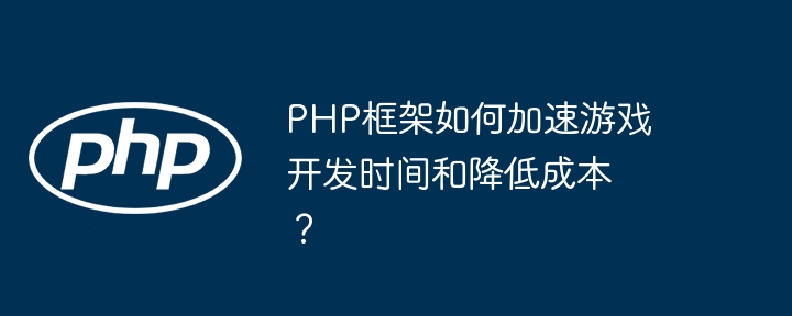 PHP框架如何加速游戏开发时间和降低成本？