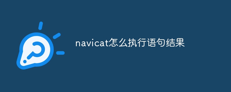 navicat怎么执行语句结果