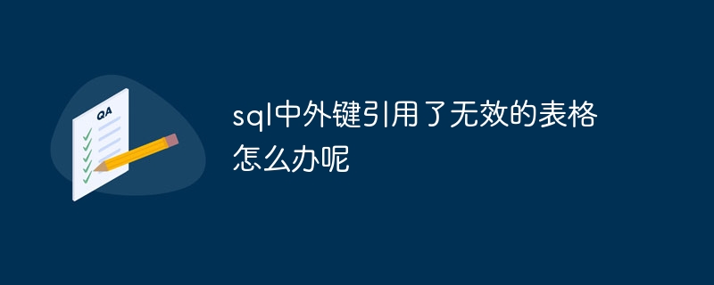 sql中外键引用了无效的表格怎么办呢