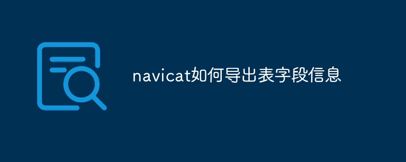 navicat如何导出表字段信息