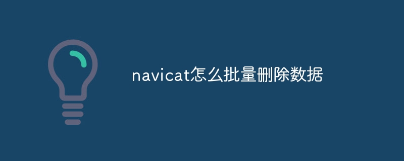 navicat怎么批量删除数据