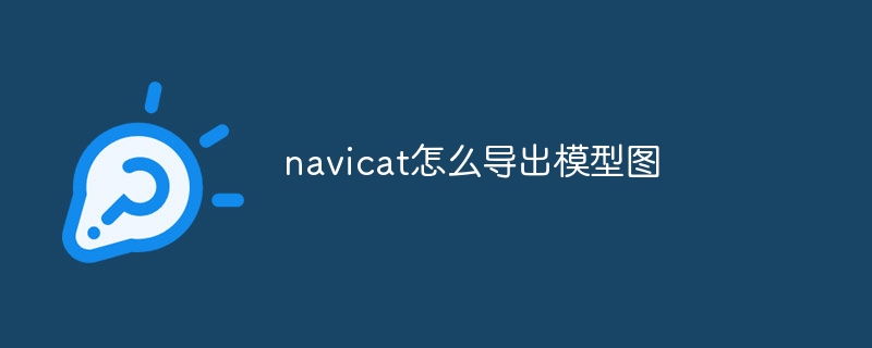 navicat怎么导出模型图