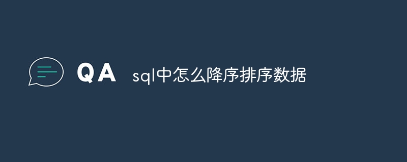 sql中怎么降序排序数据