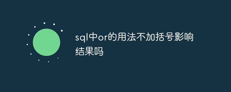 sql中or的用法不加括号影响结果吗