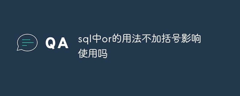 sql中or的用法不加括号影响使用吗