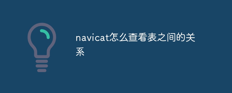 navicat怎么查看表之间的关系