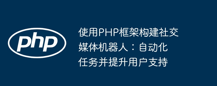 使用PHP框架构建社交媒体机器人：自动化任务并提升用户支持