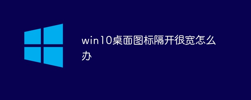 win10桌面图标隔开很宽怎么办