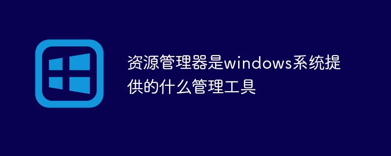 资源管理器是windows系统提供的什么管理工具