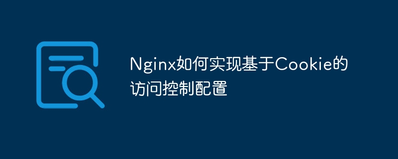 Nginx如何实现基于Cookie的访问控制配置