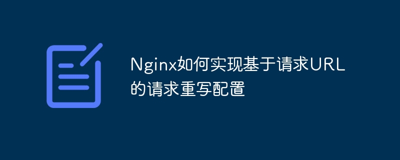 Nginx如何实现基于请求URL的请求重写配置