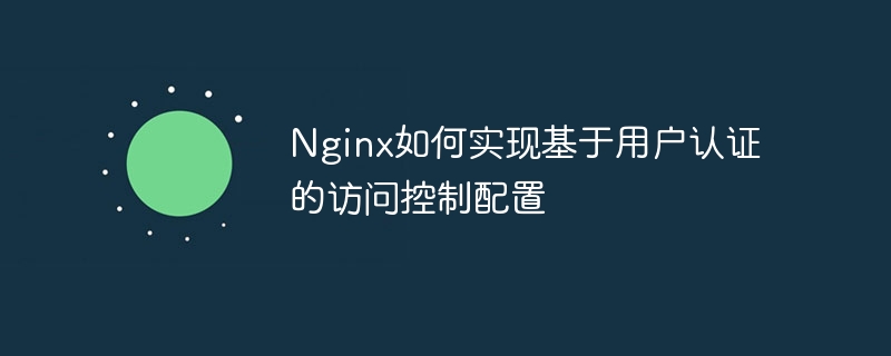 nginx如何实现基于用户认证的访问控制配置