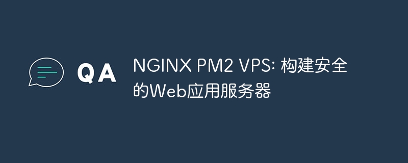 NGINX PM2 VPS: 构建安全的Web应用服务器