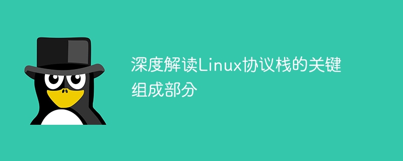 深度解读Linux协议栈的关键组成部分