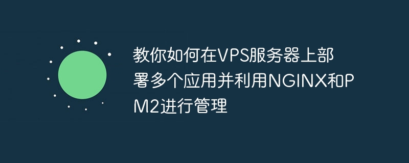 教你如何在vps服务器上部署多个应用并利用nginx和pm2进行管理