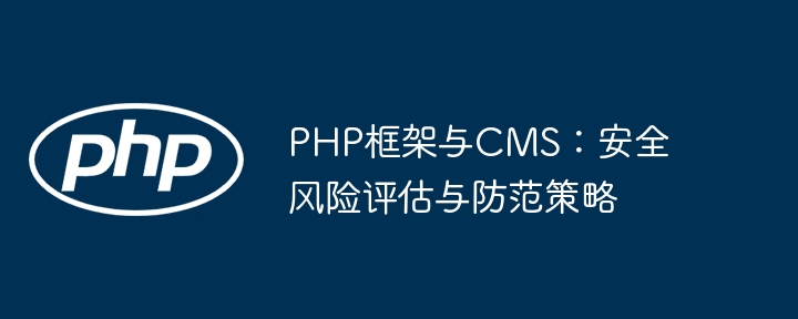 PHP框架与CMS：安全风险评估与防范策略