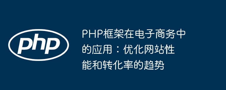 PHP框架在电子商务中的应用：优化网站性能和转化率的趋势