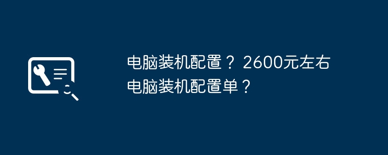 电脑装机配置？ 2600元左右电脑装机配置单？