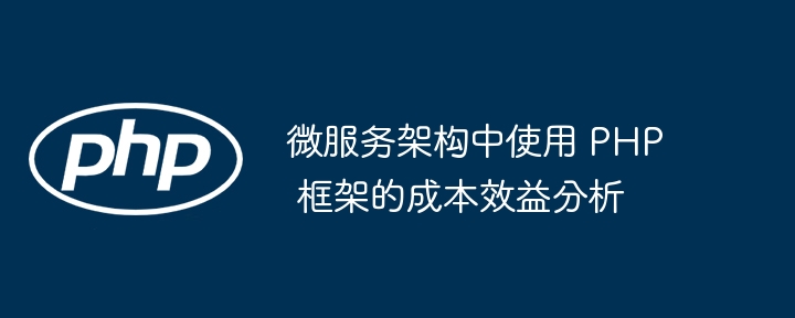 微服务架构中使用 PHP 框架的成本效益分析