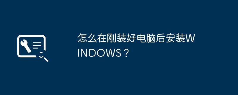 怎么在刚装好电脑后安装WINDOWS？