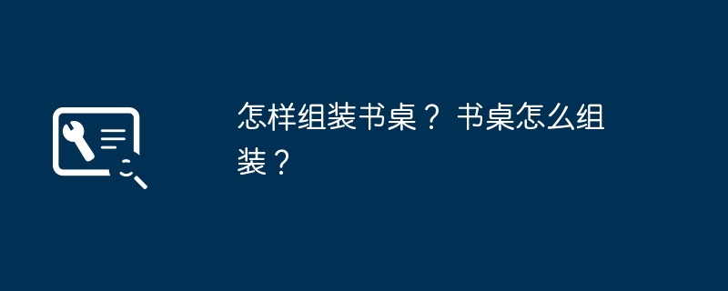 怎样组装书桌？ 书桌怎么组装？