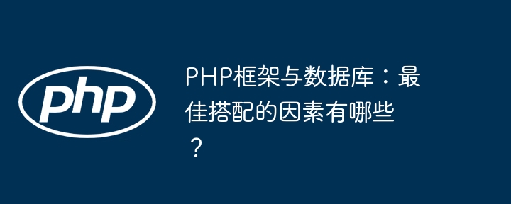 PHP框架与数据库：最佳搭配的因素有哪些？