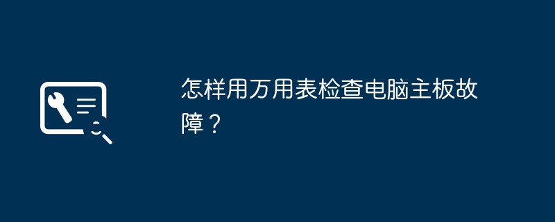 怎样用万用表检查电脑主板故障？