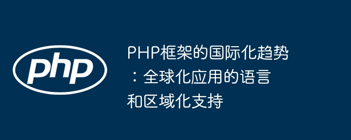 PHP框架的国际化趋势：全球化应用的语言和区域化支持