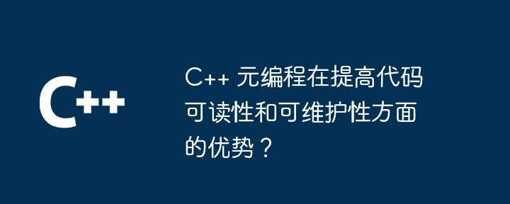 C++ 元编程在提高代码可读性和可维护性方面的优势？