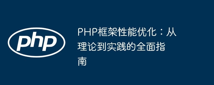 PHP框架性能优化：从理论到实践的全面指南