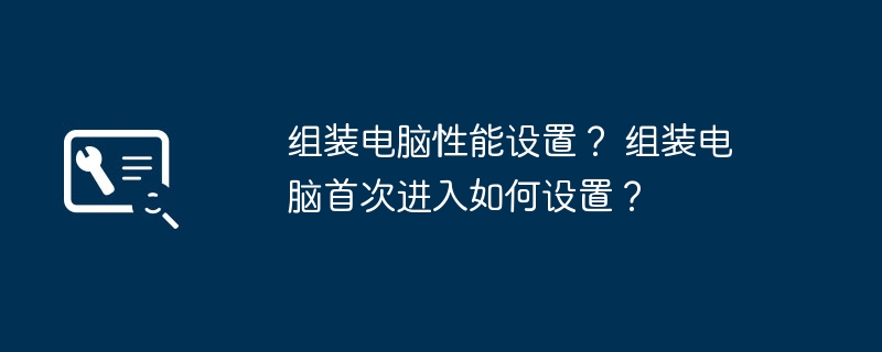 组装电脑性能设置？ 组装电脑首次进入如何设置？