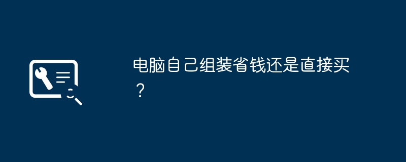 电脑自己组装省钱还是直接买？