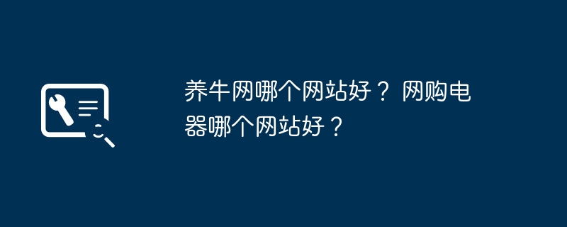 养牛网哪个网站好？ 网购电器哪个网站好？