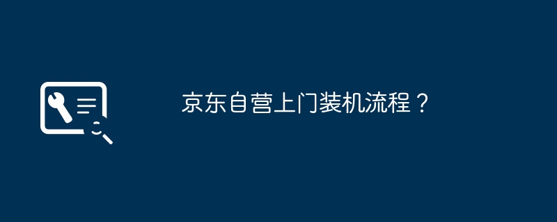 京东自营上门装机流程？