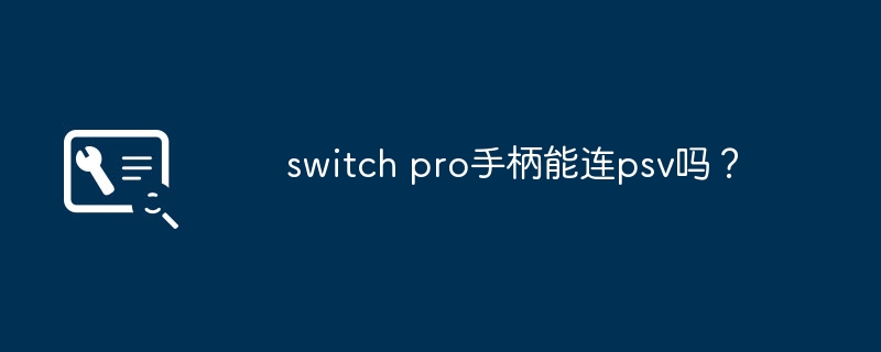 switch pro手柄能连psv吗？