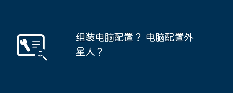 组装电脑配置？ 电脑配置外星人？