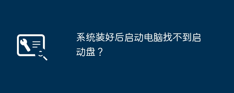 系统装好后启动电脑找不到启动盘？