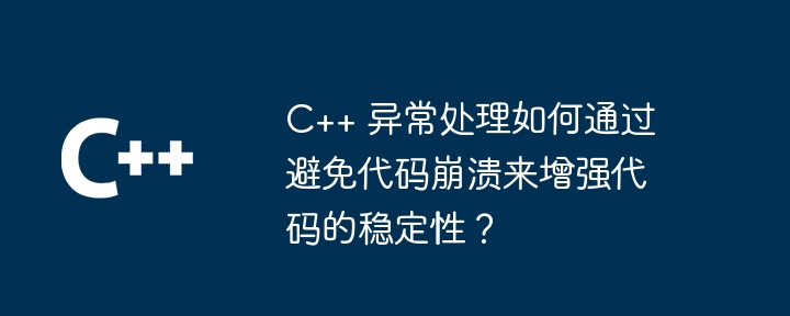 C++ 异常处理如何通过避免代码崩溃来增强代码的稳定性？