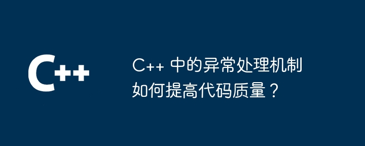 C++ 中的异常处理机制如何提高代码质量？