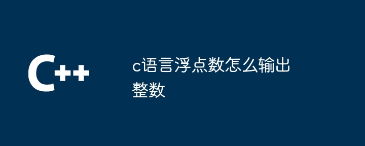 c语言浮点数怎么输出整数