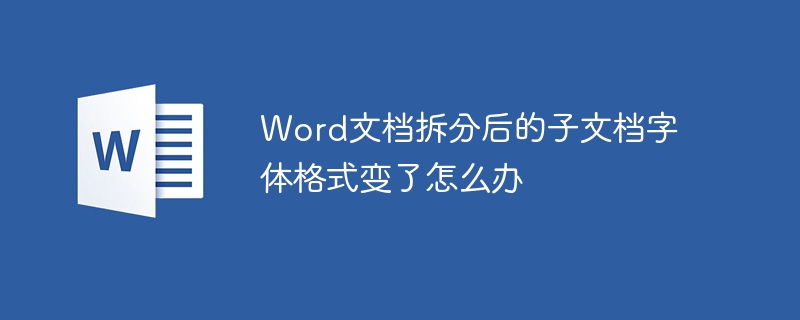 Word文档拆分后的子文档字体格式变了怎么办