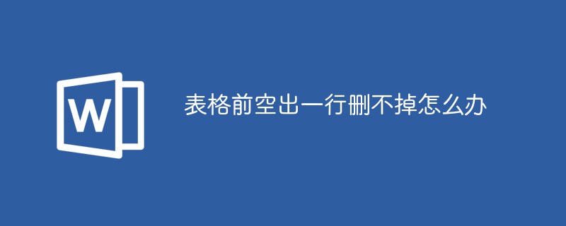 表格前空出一行删不掉怎么办