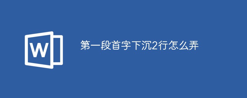 第一段首字下沉2行怎么弄