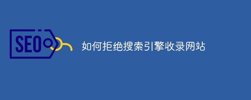 如何拒绝搜索引擎收录网站