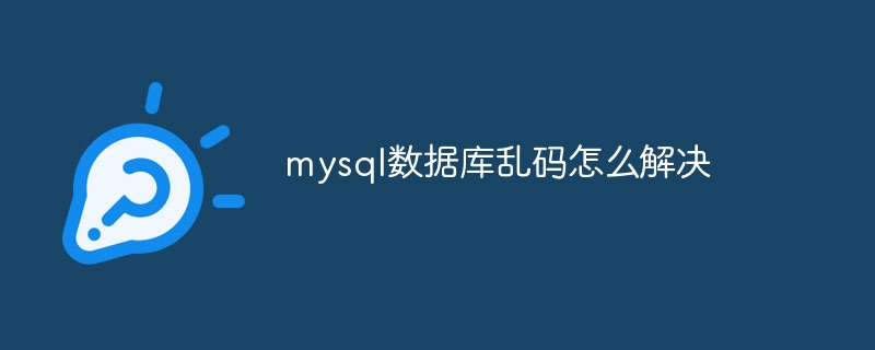 mysql数据库乱码怎么解决